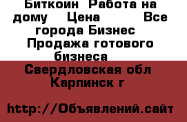Биткоин! Работа на дому. › Цена ­ 100 - Все города Бизнес » Продажа готового бизнеса   . Свердловская обл.,Карпинск г.